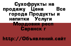 Сухофрукты на продажу › Цена ­ 1 - Все города Продукты и напитки » Услуги   . Мордовия респ.,Саранск г.